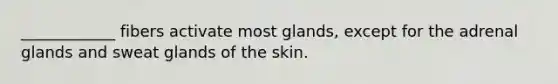 ____________ fibers activate most glands, except for the adrenal glands and sweat glands of the skin.