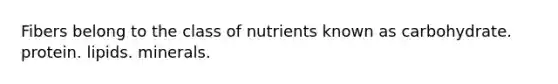 Fibers belong to the class of nutrients known as carbohydrate. protein. lipids. minerals.