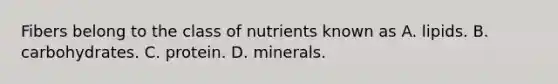 Fibers belong to the class of nutrients known as A. lipids. B. carbohydrates. C. protein. D. minerals.