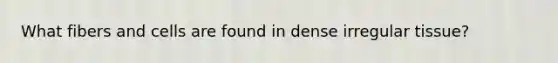 What fibers and cells are found in dense irregular tissue?
