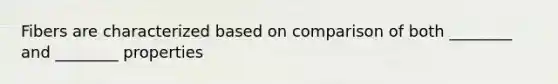 Fibers are characterized based on comparison of both ________ and ________ properties