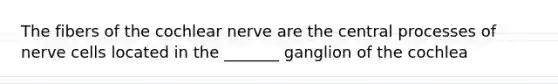 The fibers of the cochlear nerve are the central processes of nerve cells located in the _______ ganglion of the cochlea