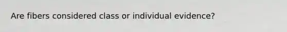 Are fibers considered class or individual evidence?