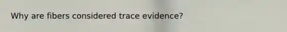 Why are fibers considered trace evidence?