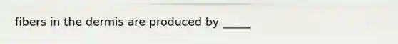 fibers in <a href='https://www.questionai.com/knowledge/kEsXbG6AwS-the-dermis' class='anchor-knowledge'>the dermis</a> are produced by _____