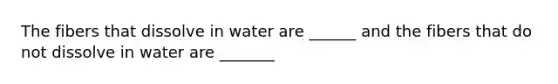 The fibers that dissolve in water are ______ and the fibers that do not dissolve in water are _______