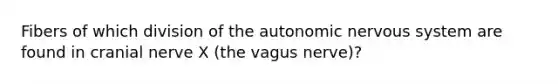 Fibers of which division of the autonomic nervous system are found in cranial nerve X (the vagus nerve)?