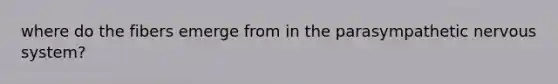where do the fibers emerge from in the parasympathetic nervous system?