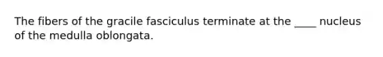 The fibers of the gracile fasciculus terminate at the ____ nucleus of the medulla oblongata.