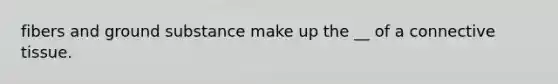 fibers and ground substance make up the __ of a <a href='https://www.questionai.com/knowledge/kYDr0DHyc8-connective-tissue' class='anchor-knowledge'>connective tissue</a>.