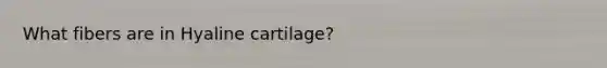 What fibers are in Hyaline cartilage?