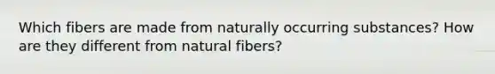 Which fibers are made from naturally occurring substances? How are they different from natural fibers?