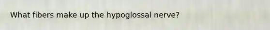 What fibers make up the hypoglossal nerve?