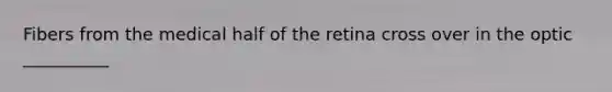 Fibers from the medical half of the retina cross over in the optic __________