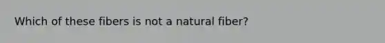 Which of these fibers is not a natural fiber?