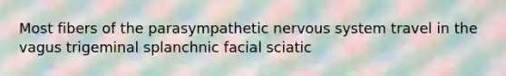 Most fibers of the parasympathetic nervous system travel in the vagus trigeminal splanchnic facial sciatic