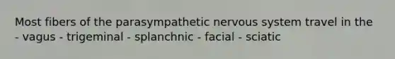 Most fibers of the parasympathetic nervous system travel in the - vagus - trigeminal - splanchnic - facial - sciatic