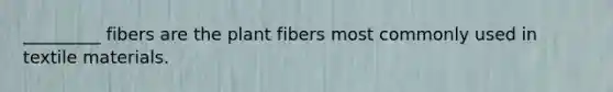 _________ fibers are the plant fibers most commonly used in textile materials.