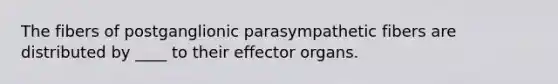 The fibers of postganglionic parasympathetic fibers are distributed by ____ to their effector organs.