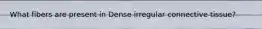 What fibers are present in Dense irregular connective tissue?