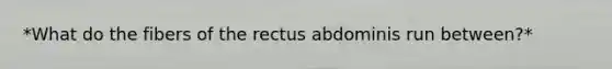 *What do the fibers of the rectus abdominis run between?*