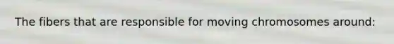 The fibers that are responsible for moving chromosomes around: