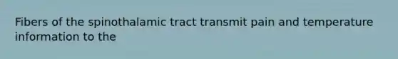 Fibers of the spinothalamic tract transmit pain and temperature information to the