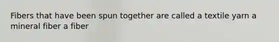 Fibers that have been spun together are called a textile yarn a mineral fiber a fiber