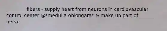 ________ fibers - supply heart from neurons in cardiovascular control center @*medulla oblongata* & make up part of ______ nerve