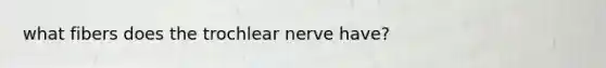 what fibers does the trochlear nerve have?