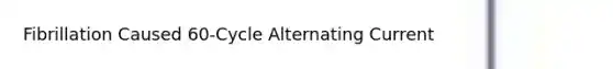 Fibrillation Caused 60-Cycle Alternating Current