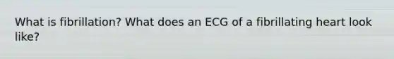 What is fibrillation? What does an ECG of a fibrillating heart look like?