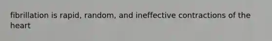 fibrillation is rapid, random, and ineffective contractions of <a href='https://www.questionai.com/knowledge/kya8ocqc6o-the-heart' class='anchor-knowledge'>the heart</a>