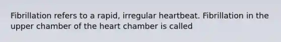 Fibrillation refers to a rapid, irregular heartbeat. Fibrillation in the upper chamber of <a href='https://www.questionai.com/knowledge/kya8ocqc6o-the-heart' class='anchor-knowledge'>the heart</a> chamber is called