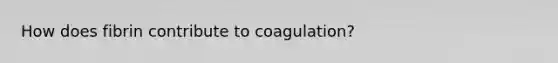 How does fibrin contribute to coagulation?