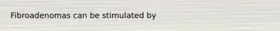 Fibroadenomas can be stimulated by