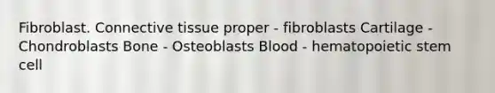 Fibroblast. Connective tissue proper - fibroblasts Cartilage - Chondroblasts Bone - Osteoblasts Blood - hematopoietic stem cell