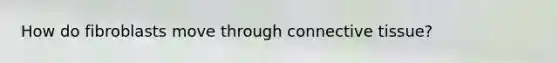 How do fibroblasts move through <a href='https://www.questionai.com/knowledge/kYDr0DHyc8-connective-tissue' class='anchor-knowledge'>connective tissue</a>?