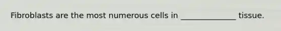 Fibroblasts are the most numerous cells in ______________ tissue.