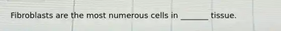 Fibroblasts are the most numerous cells in _______ tissue.