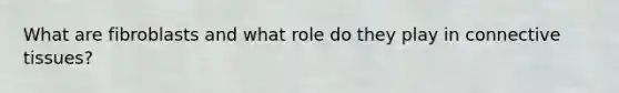 What are fibroblasts and what role do they play in <a href='https://www.questionai.com/knowledge/kYDr0DHyc8-connective-tissue' class='anchor-knowledge'>connective tissue</a>s?