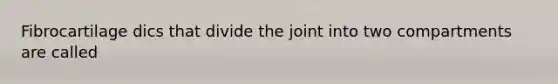 Fibrocartilage dics that divide the joint into two compartments are called