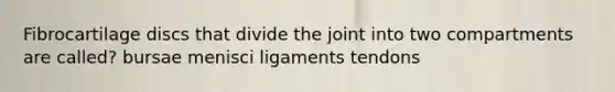 Fibrocartilage discs that divide the joint into two compartments are called? bursae menisci ligaments tendons