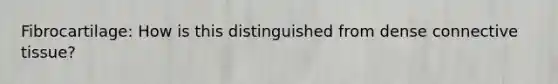 Fibrocartilage: How is this distinguished from dense connective tissue?