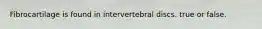 Fibrocartilage is found in intervertebral discs. true or false.