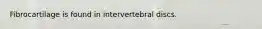 Fibrocartilage is found in intervertebral discs.