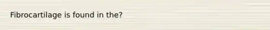 Fibrocartilage is found in the?