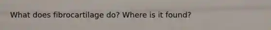 What does fibrocartilage do? Where is it found?