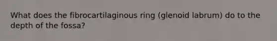 What does the fibrocartilaginous ring (glenoid labrum) do to the depth of the fossa?