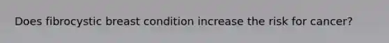 Does fibrocystic breast condition increase the risk for cancer?